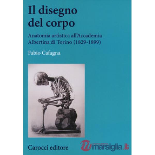Disegno del corpo. Anatomia artistica all'Accademia Albertina di Torino (1829-18