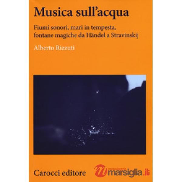 Musica sull'acqua. Fiumi sonori, mari in tempesta, fontane magiche da Händel a S