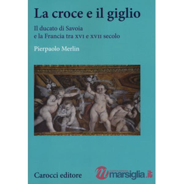 Croce e il giglio. Il ducato di Savona e la Francia tra XVI e XVII secolo (La)