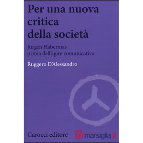 Per una nuova critica della società. Jrgen Habermas prima dell'agire comunicativ