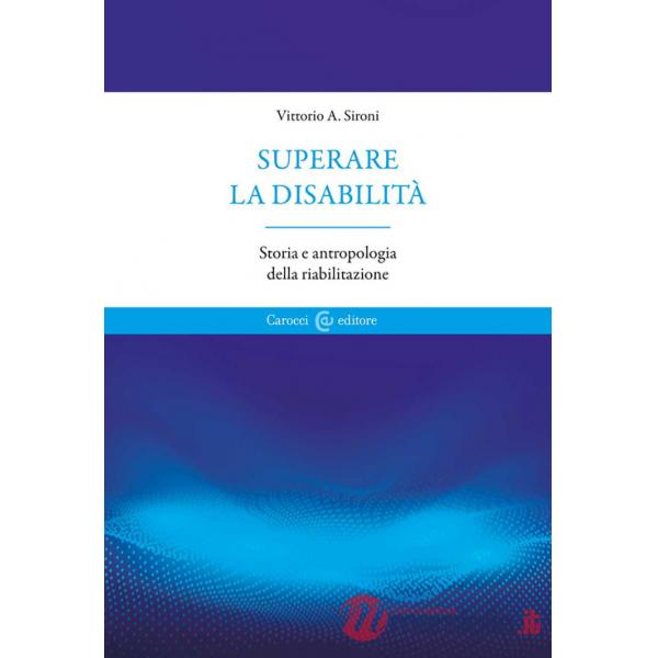 Superare la disabilità. Storia e antropologia della riabilitazione