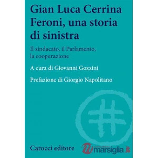 Gian  Luca Cerrina Feroni, una storia di sinistra. Il sindacato, il Parlamento, la cooperazione