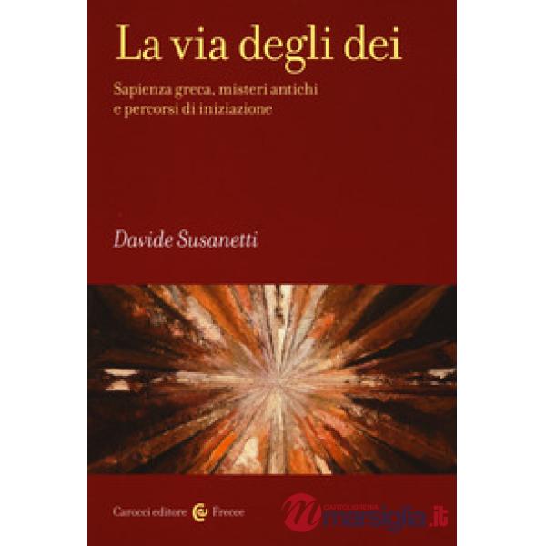 Via degli dei. Sapienza greca, misteri antichi e percorsi di iniziazione (La)