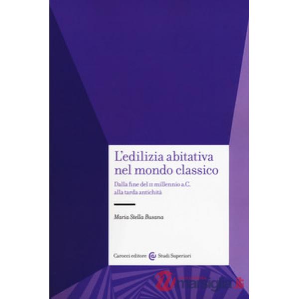 Edilizia abitativa nel mondo classico. Dalla fine del II millennio a. C. alla tarda antichità (L')