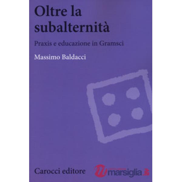 Oltre la subalternità. Praxis e educazione in Gramsci