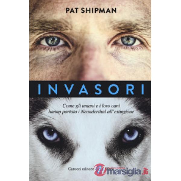 Invasori. Come gli umani e i loro cani hanno portato i Neanderthal all'estinzion