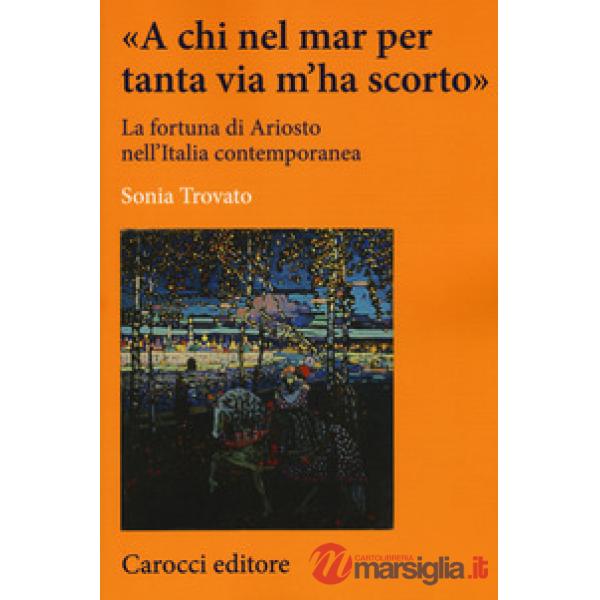 «A chi nel mar per tanta via m'ha scorto». La fortuna di Ariosto nell'Italia con