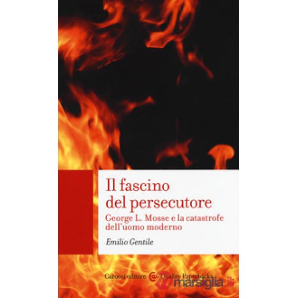 Fascino del persecutore. George L. Mosse e la catastrofe dell'uomo moderno (Il)