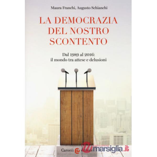 Democrazia del nostro scontento. Dal 1989 al 2016: il mondo tra attese e delusioni (La)