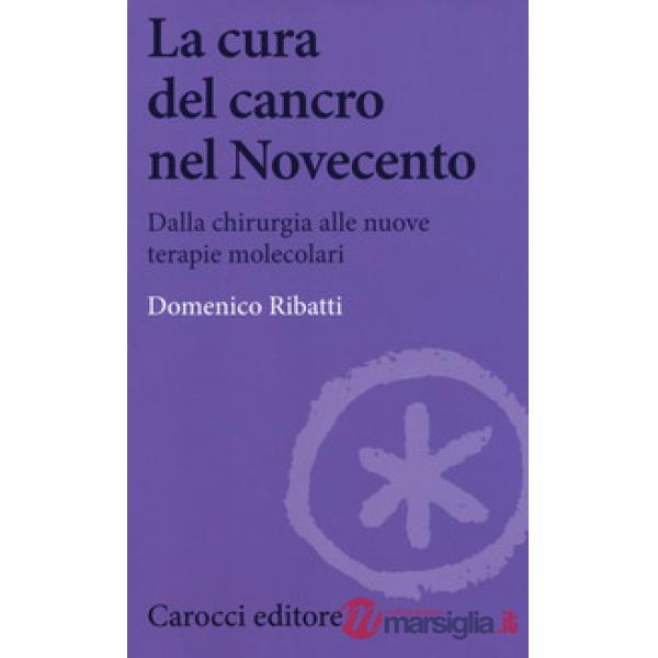 Cura del cancro nel Novecento. Dalla chirurgia alle nuove terapie molecolari (La