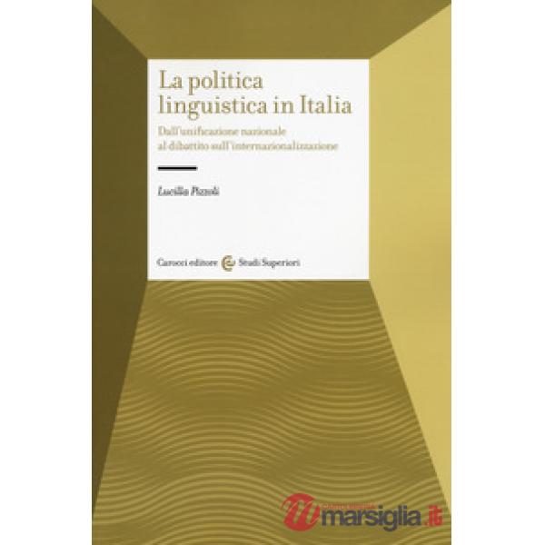 Politica linguistica in Italia. Dall'unificazione nazionale al dibattito sull'internazionalizzazione (La)