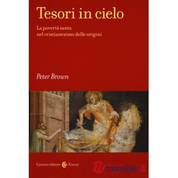 Tesori in cielo. La povertà santa nel cristianesimo delle origini