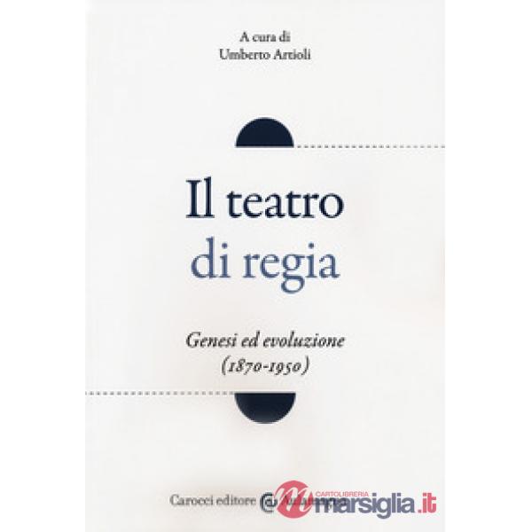 Teatro di regia. Genesi ed evoluzione (1870-1950) (Il)