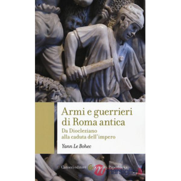 Armi e guerrieri di Roma antica. Da Diocleziano alla caduta dell'impero