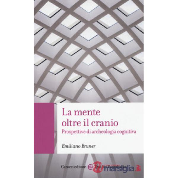 Mente oltre il cranio. Prospettive di archeologia cognitiva (La)