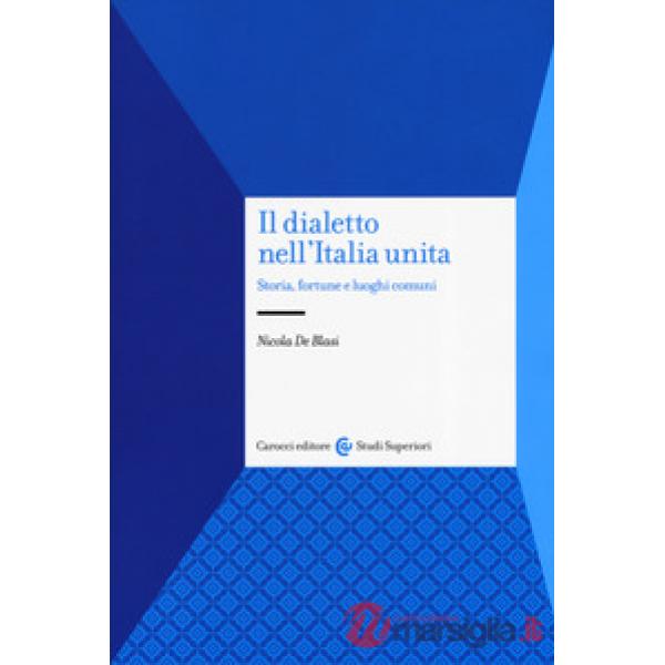 Dialetto nell'Italia unita. Storia, fortuna e luoghi comuni (Il)
