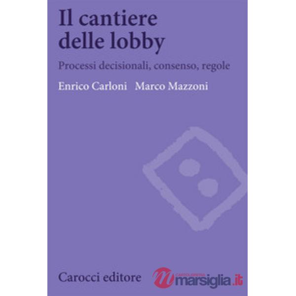 Cantiere delle lobby. Processi decisionali, consenso, regole (Il)