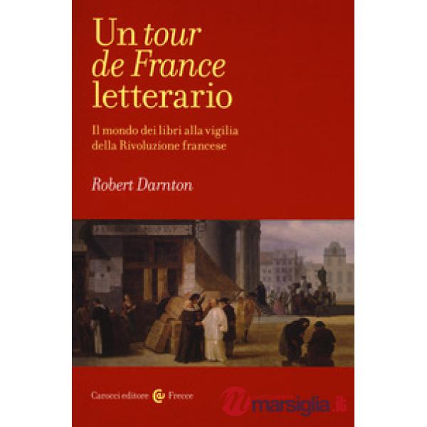 Tour de France letterario. Il mondo dei libri alla vigilia della rivoluzione francese (Un)