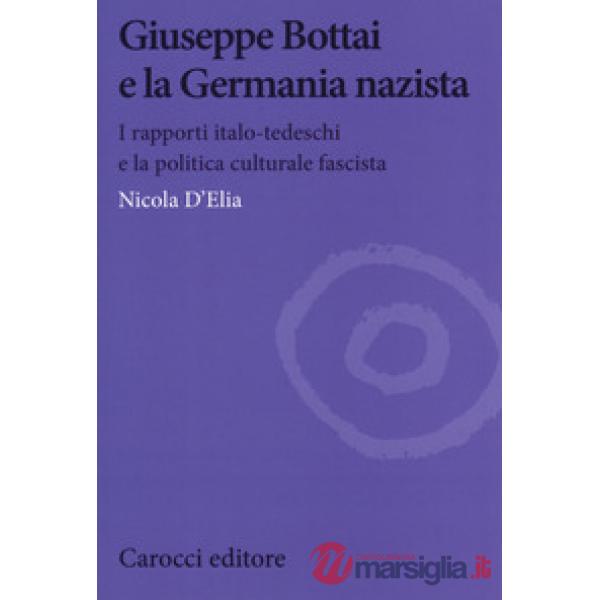 Giuseppe Bottai e la Germania nazista. I rapporti italo-tedeschi e la politica culturale fascista