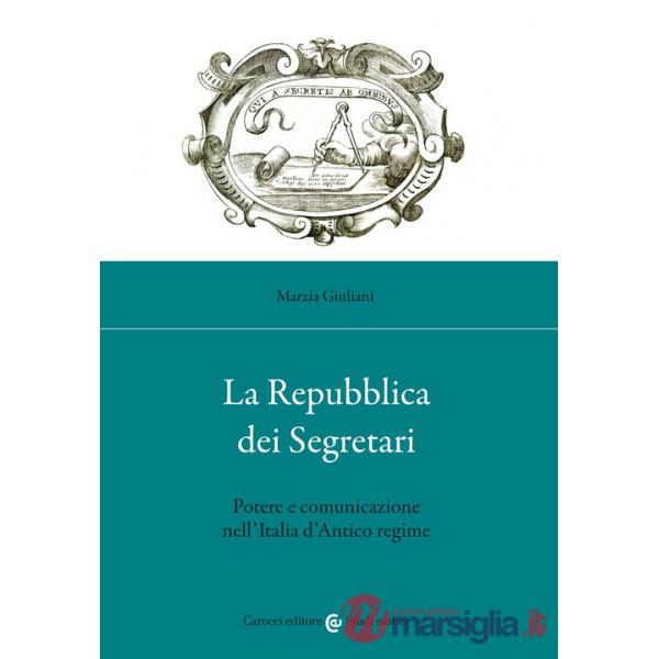 Repubblica dei Segretari. Potere e comunicazione nell'Italia d'Antico regime (La)