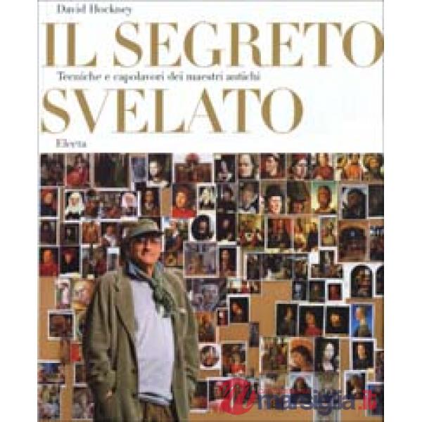 Segreto svelato. Tecniche e capolavori dei maestri antichi (Il)