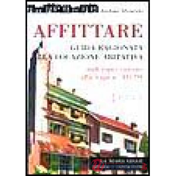 Affittare. Guida ragionata alla locazione abitativa. Dall'equo canone alla Legge
