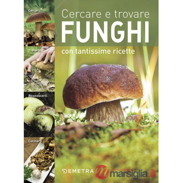 Cercare e trovare funghi. Cercarli, trovarli, riconoscerli, cucinarli