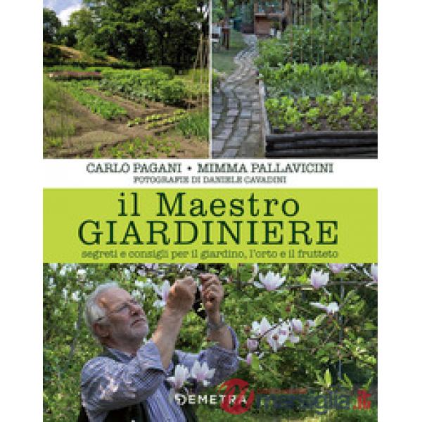 Maestro giardiniere. Segreti e consigli per il giardino, l'orto e il frutteto (Il)