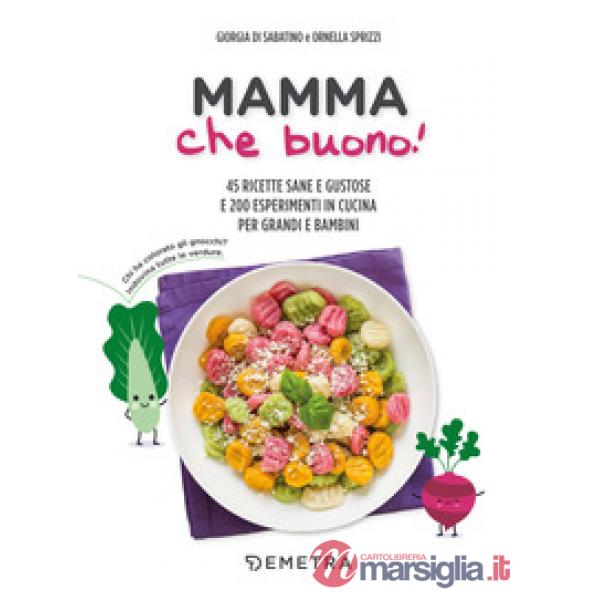 Mamma che buono! 45 ricette sane e gustose e 200 esperimenti in cucina per grandi e bambini