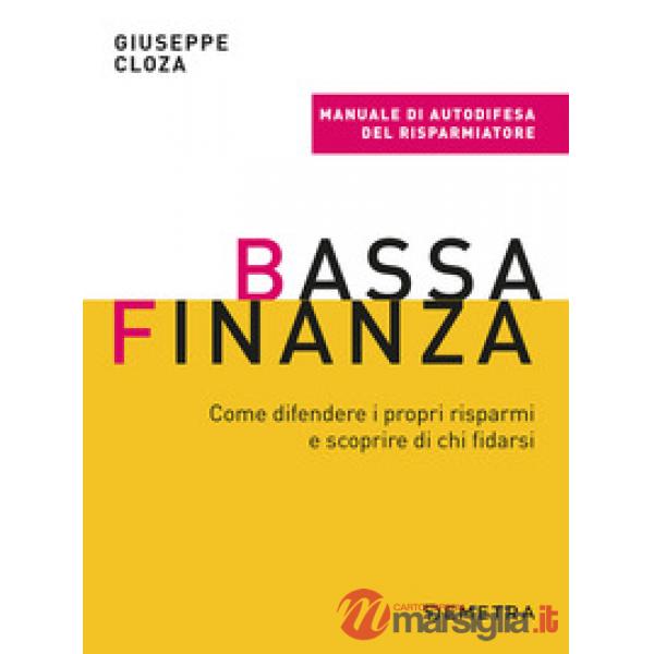 Bassa finanza. Come difendere i propri risparmi e scoprire di chi fidarsi