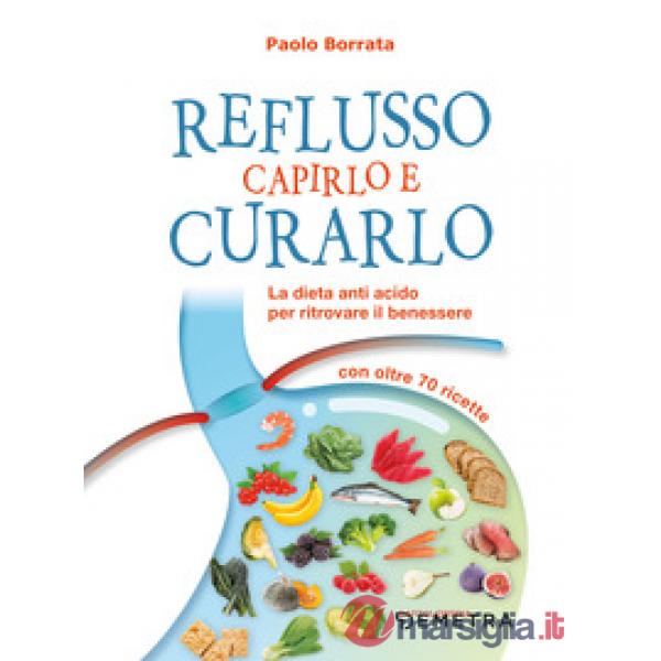 Reflusso. Capirlo e curarlo. La dieta anti acido per ritrovare il benessere. Con oltre 70 ricette