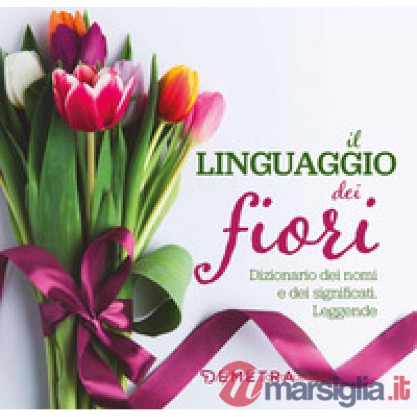 Linguaggio dei fiori. Dizionario dei nomi e dei significati. Leggende (Il)