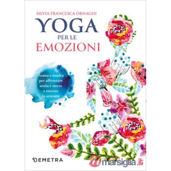 Yoga per le emozioni. Asana e mudra per affrontare ansia e stress e trovare la serenità