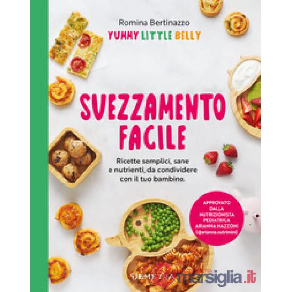 Svezzamento facile. Ricette semplici, sane e nutrienti, da condividere con il tuo bambino