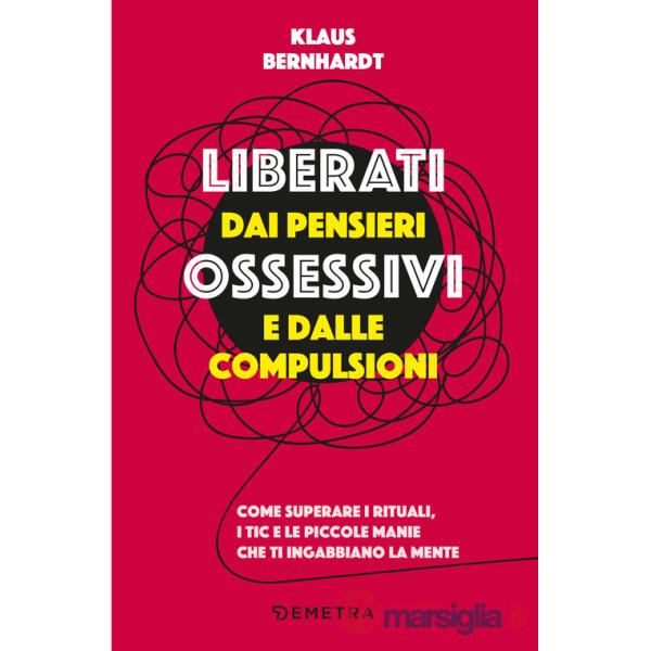 Liberati dai pensieri ossessivi e dalle compulsioni. Come superare i rituali, i tic e le piccole manie che ti ingabbiano la ment
