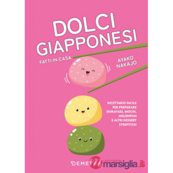 Dolci giapponesi fatti in casa. Ricettario facile per preparare dorayaki, mochi, melopan e altri dessert strepitosi