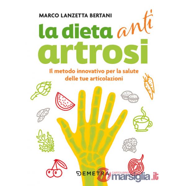 Dieta anti artrosi. Il metodo innovativo per la salute delle tue articolazioni