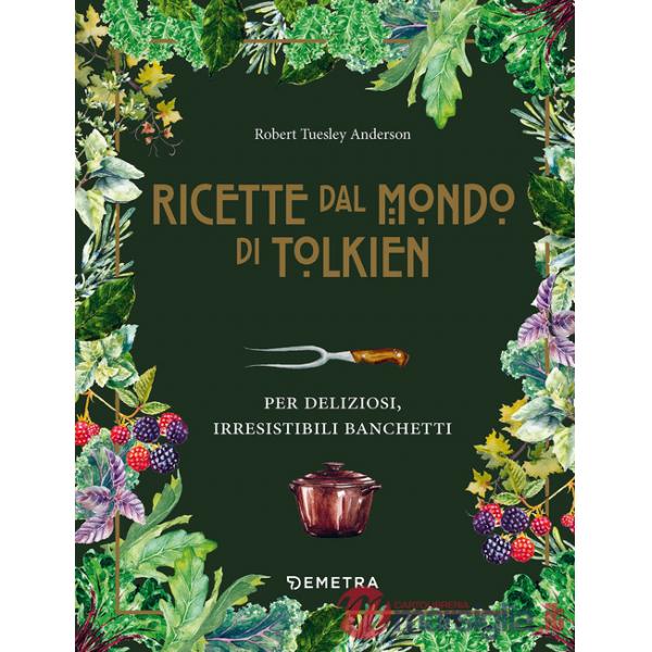 Ricette dal mondo di Tolkien. Per deliziosi, irresistibili banchetti (Le)