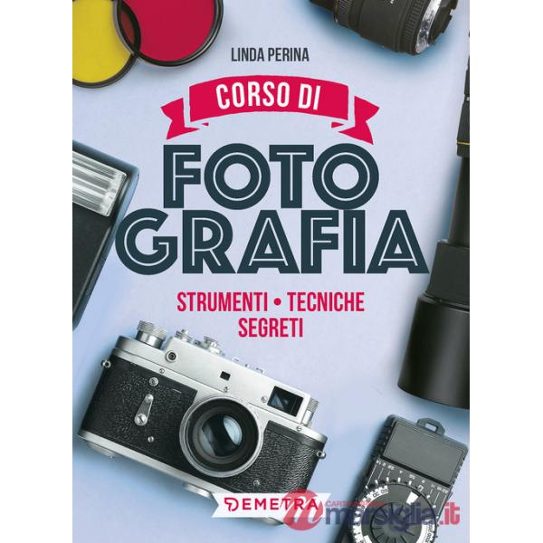 Corso di fotografia. Strumenti, tecniche, segreti