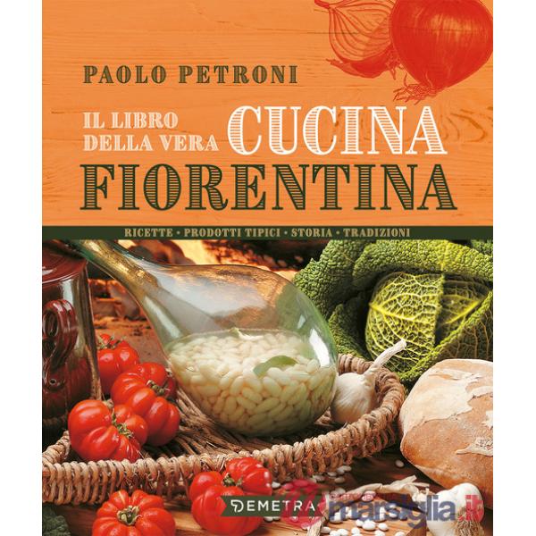 Libro della vera cucina fiorentina. Ricette, prodotti tipici, storia, tradizioni (Il)