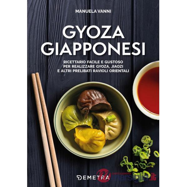 Gyoza giapponesi. Ricettario facile e gustoso per realizzare gyoza, jiaozi e altri prelibati ravioli orientali
