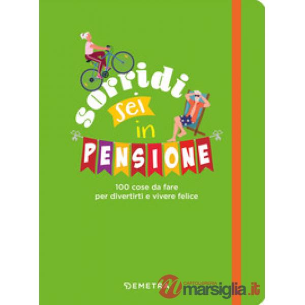 Sorridi sei in pensione. 100 cose da fare per divertirti e vivere felice