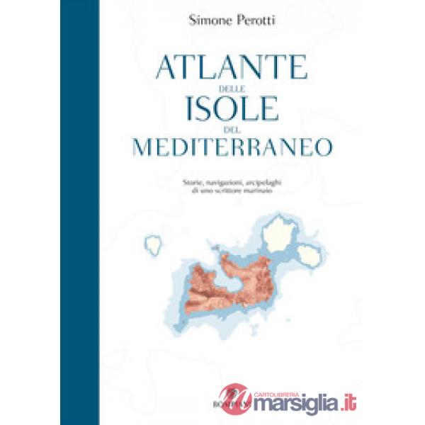 Atlante delle isole del Mediterraneo. Storie, navigazioni, arcipelaghi di uno scrittore marinaio
