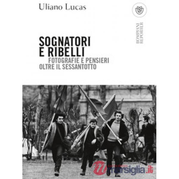 Sognatori e ribelli. Fotografie e pensieri oltre il Sessantotto