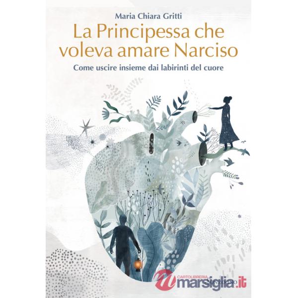 Principessa che voleva amare Narciso. Come uscire insieme dai labirinti del cuore (La)