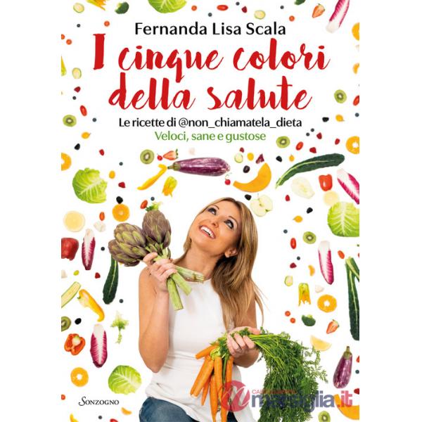 Cinque colori della salute. Le ricette di @nonchiamateladieta. Veloci, sane e gustose (I)