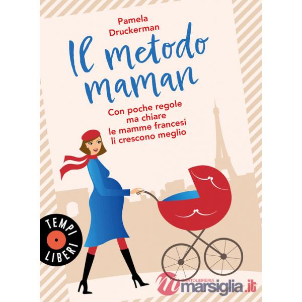 Metodo maman. Con poche regole ma chiare le mamme francesi li crescono meglio (Il)