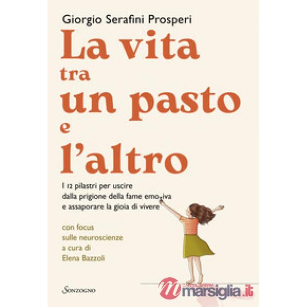 Vita tra un pasto e l'altro. I 12 pilastri per uscire dalla prigione della fame emotiva e assaporare la gioia di vivere (La)