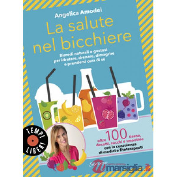 Salute nel bicchiere. Rimedi naturali e gustosi per idratare, drenare, dimagrire e prendersi cura di sé (La)
