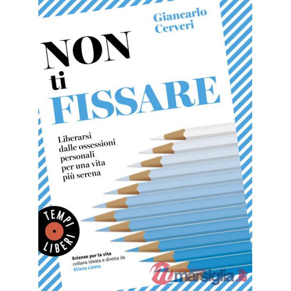 Non ti fissare. Liberarsi dalle ossessioni personali per una vita più serena